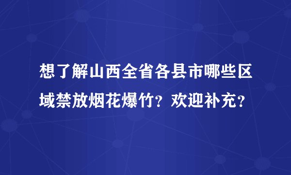 想了解山西全省各县市哪些区域禁放烟花爆竹？欢迎补充？