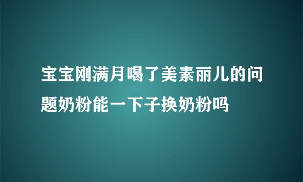 宝宝刚满月喝了美素丽儿的问题奶粉能一下子换奶粉吗