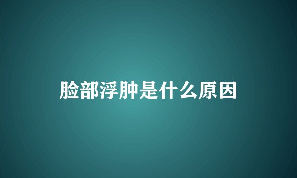 脸部浮肿是什么原因