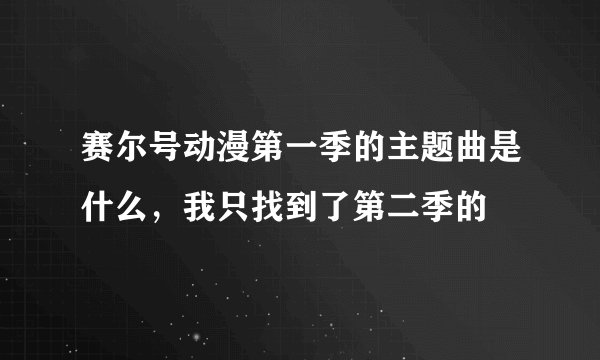 赛尔号动漫第一季的主题曲是什么,我只找到了第二季的