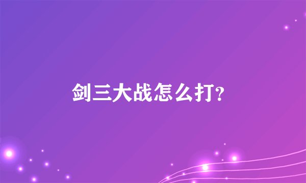 剑三大战怎么打？