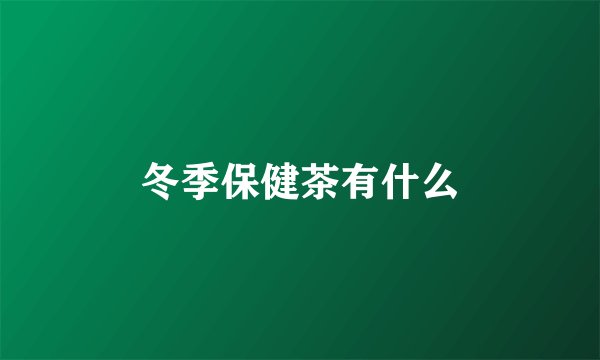 冬季保健茶有什么