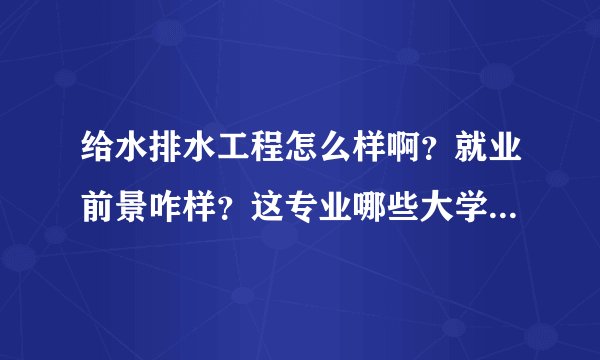 给水排水工程怎么样啊？就业前景咋样？这专业哪些大学比较好？