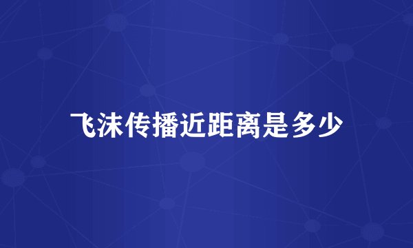 飞沫传播近距离是多少
