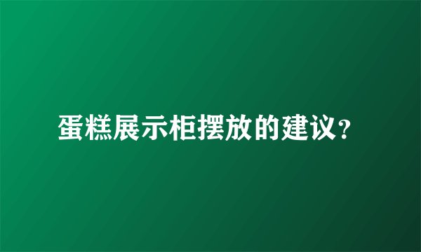 蛋糕展示柜摆放的建议？