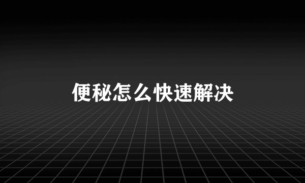 便秘怎么快速解决