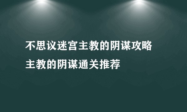 不思议迷宫主教的阴谋攻略 主教的阴谋通关推荐