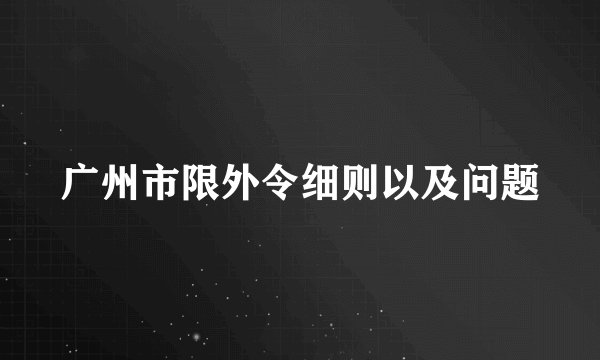 广州市限外令细则以及问题