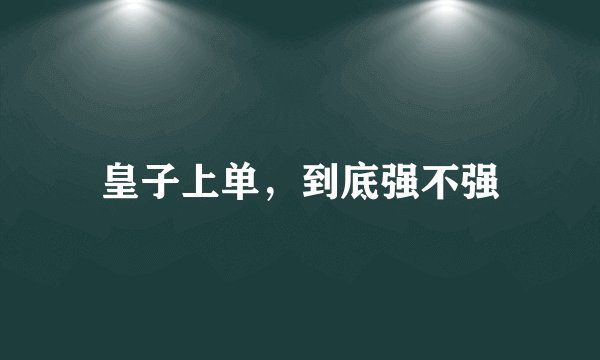 皇子上单，到底强不强