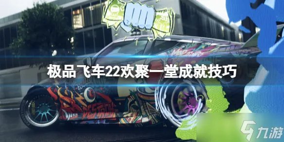 极品飞车不羁欢聚一堂成就怎么解锁 欢聚一堂成就技巧