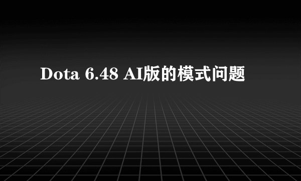 Dota 6.48 AI版的模式问题