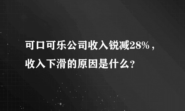 可口可乐公司收入锐减28%，收入下滑的原因是什么？