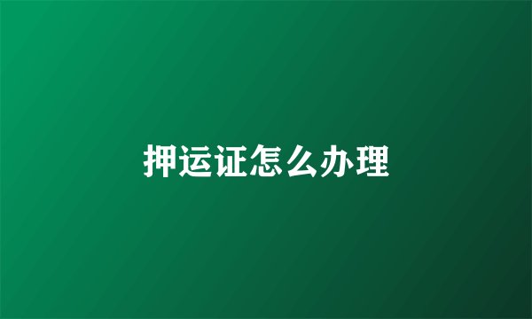 押运证怎么办理