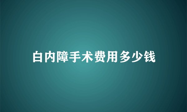 白内障手术费用多少钱