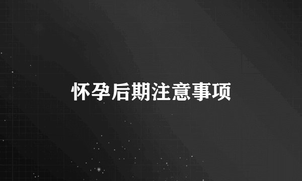 怀孕后期注意事项