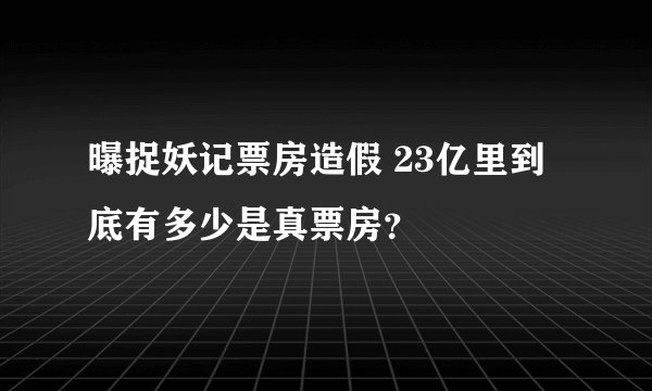 曝捉妖记票房造假 23亿里到底有多少是真票房?