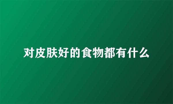 对皮肤好的食物都有什么