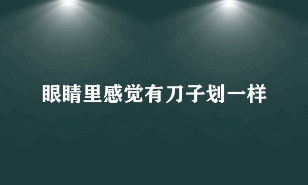 眼睛里感觉有刀子划一样