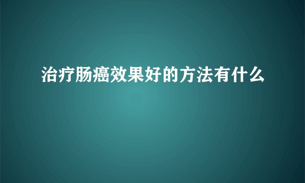 治疗肠癌效果好的方法有什么