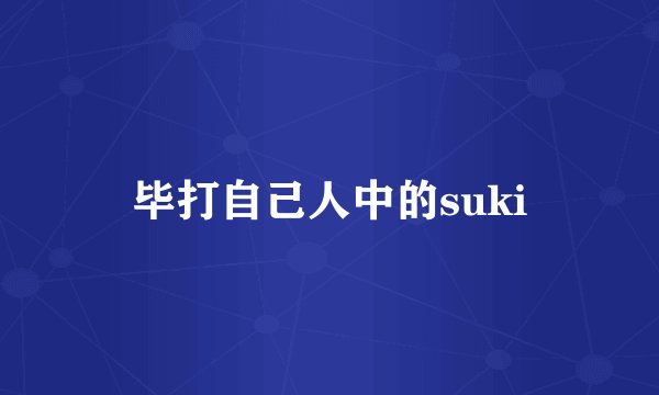 毕打自己人中的suki