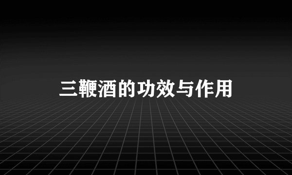 三鞭酒的功效与作用