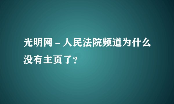 光明网－人民法院频道为什么没有主页了？