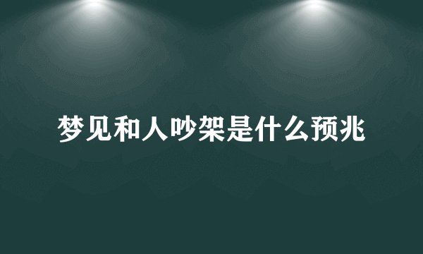 梦见和人吵架是什么预兆