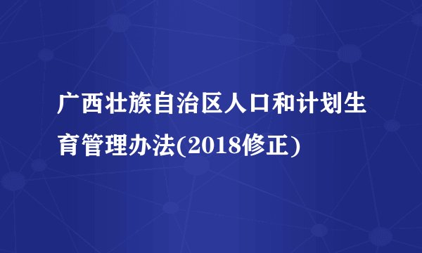 广西壮族自治区人口和计划生育管理办法(2018修正)