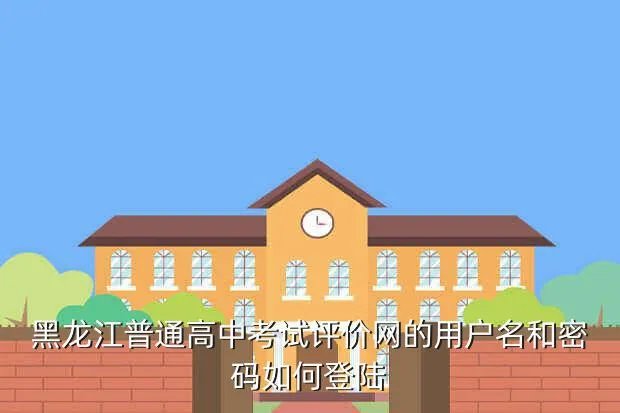 黑龙江考评网，黑龙江普通高中考试评价网的用户名和密码如何登陆