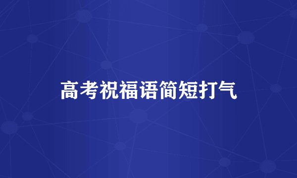 高考祝福语简短打气