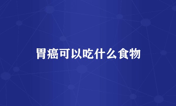 胃癌可以吃什么食物