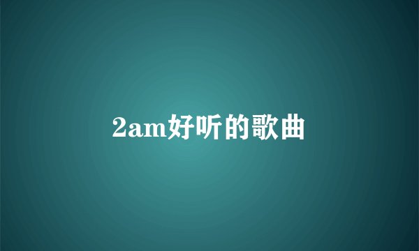 2am好听的歌曲