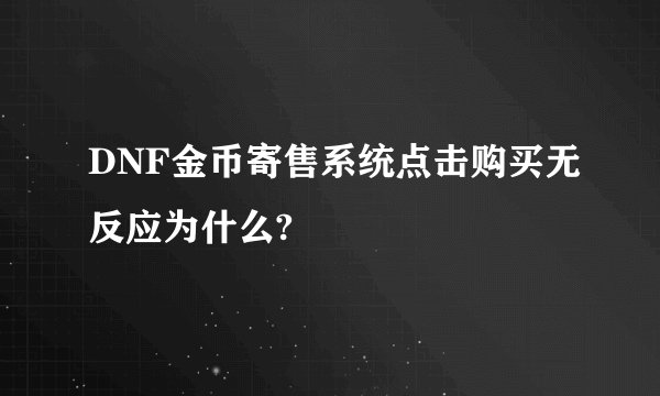 DNF金币寄售系统点击购买无反应为什么?