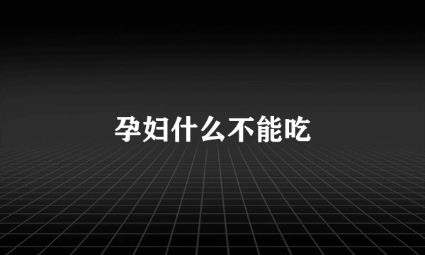 孕妇什么不能吃