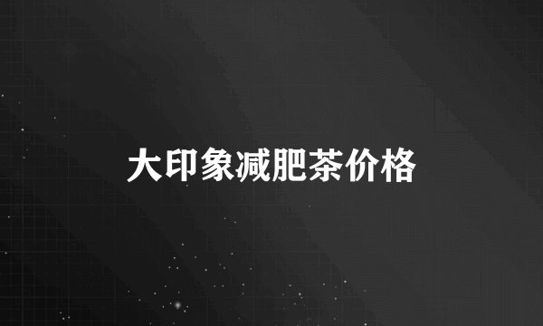 大印象减肥茶价格