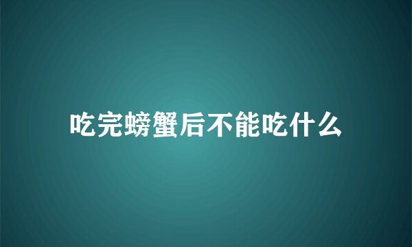 吃完螃蟹后不能吃什么