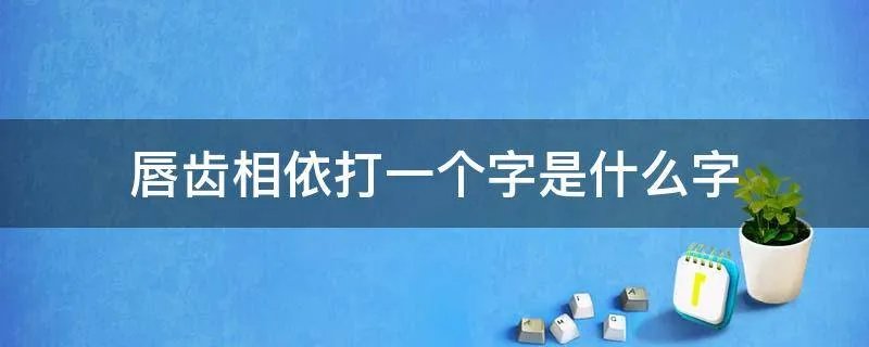 唇齿相依打一个字是什么字