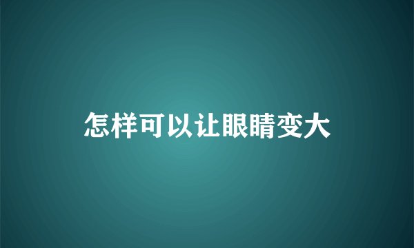 怎样可以让眼睛变大