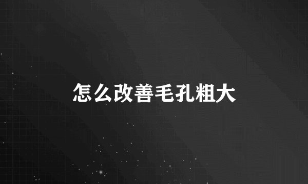 怎么改善毛孔粗大