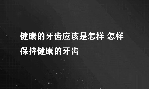 健康的牙齿应该是怎样 怎样保持健康的牙齿