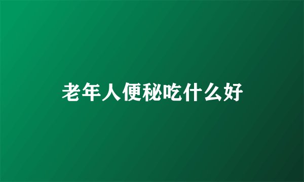 老年人便秘吃什么好