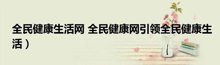 全民健康生活网 全民健康网引领全民健康生活）