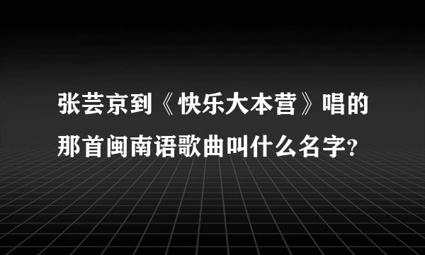 张芸京到《快乐大本营》唱的那首闽南语歌曲叫什么名字？
