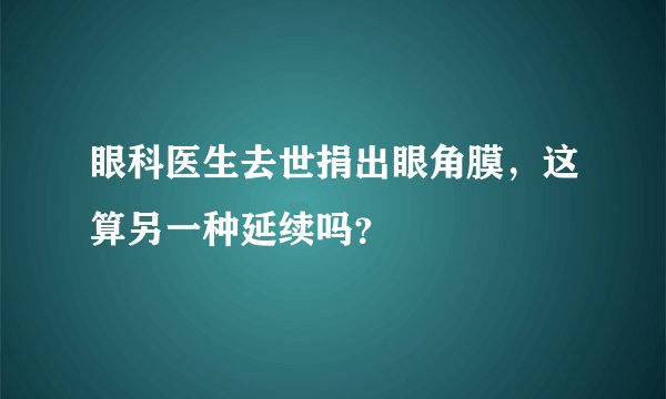 眼科医生去世捐出眼角膜，这算另一种延续吗？