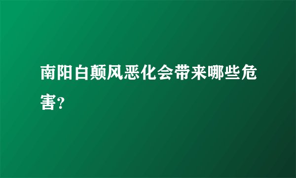 南阳白颠风恶化会带来哪些危害？