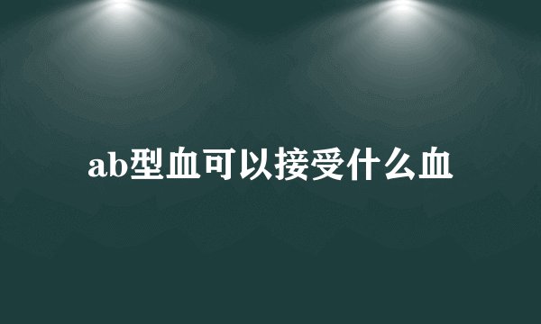 ab型血可以接受什么血
