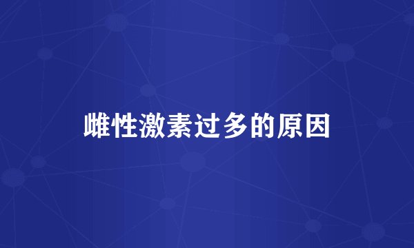 雌性激素过多的原因