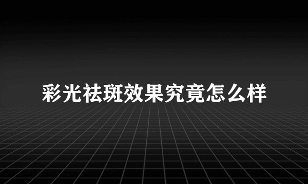 彩光祛斑效果究竟怎么样