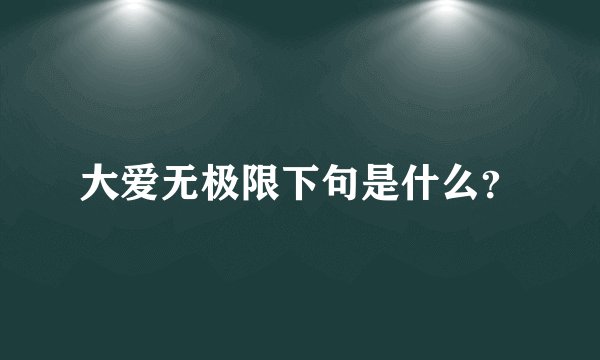 大爱无极限下句是什么？