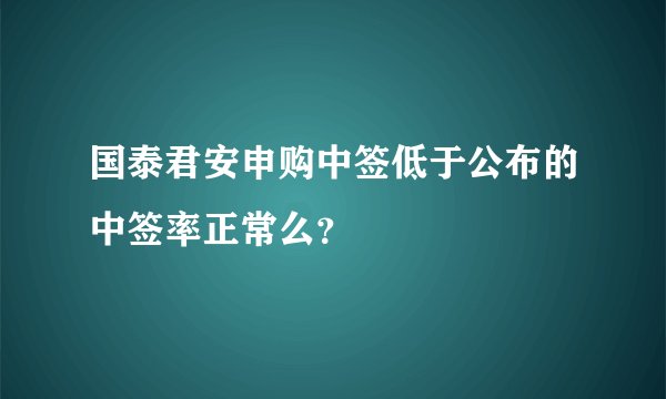 国泰君安申购中签低于公布的中签率正常么？
